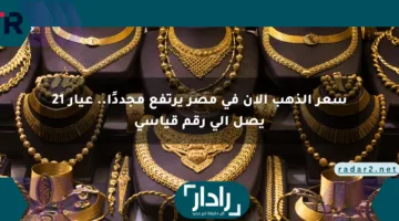 سعر الذهب الآن في مصر يرتفع مجددًا.. عيار 21 يصل إلى رقم قياسي
